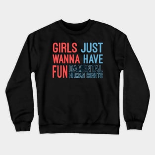 Girls Just Wanna Have Fundamental Human Rights Crewneck Sweatshirt